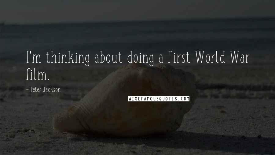 Peter Jackson Quotes: I'm thinking about doing a First World War film.