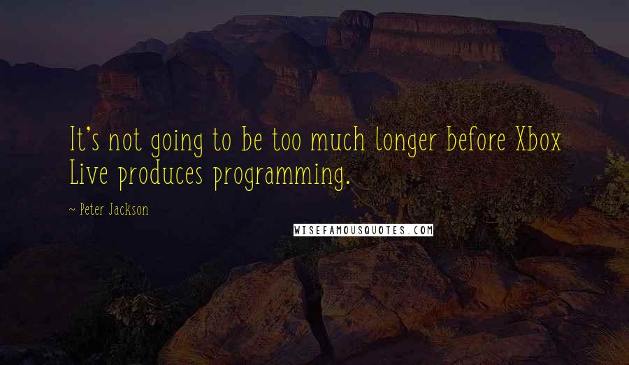 Peter Jackson Quotes: It's not going to be too much longer before Xbox Live produces programming.