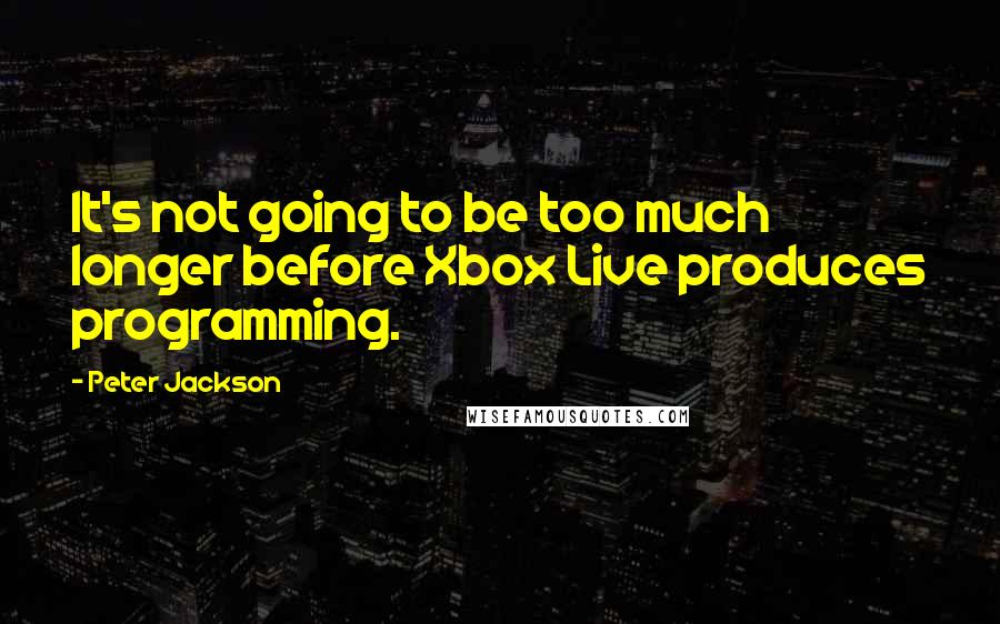 Peter Jackson Quotes: It's not going to be too much longer before Xbox Live produces programming.
