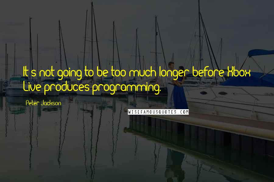 Peter Jackson Quotes: It's not going to be too much longer before Xbox Live produces programming.