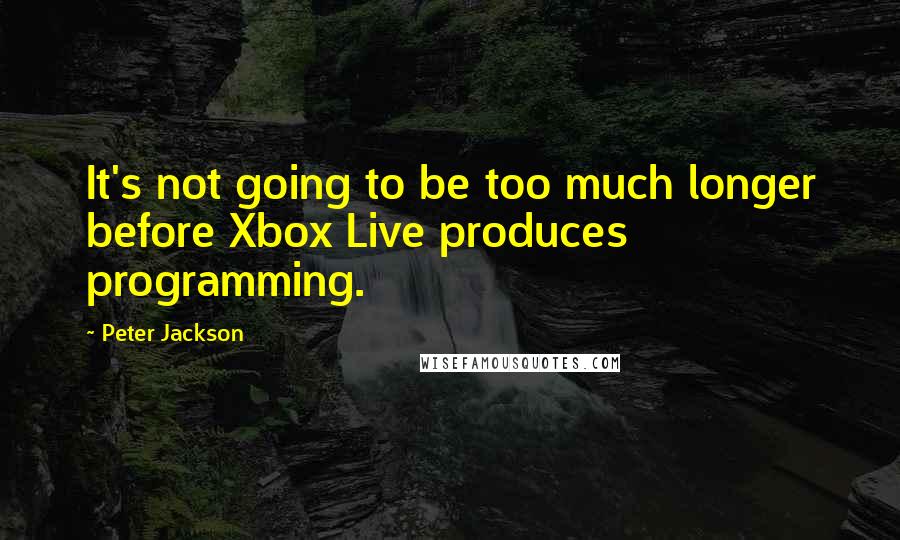 Peter Jackson Quotes: It's not going to be too much longer before Xbox Live produces programming.