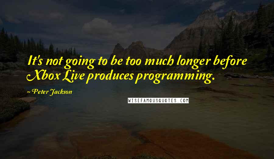 Peter Jackson Quotes: It's not going to be too much longer before Xbox Live produces programming.