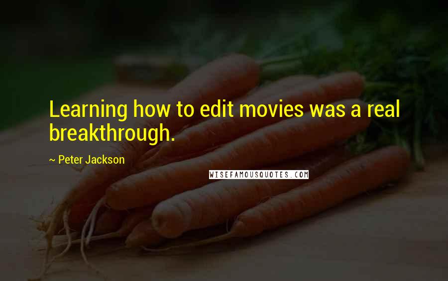 Peter Jackson Quotes: Learning how to edit movies was a real breakthrough.