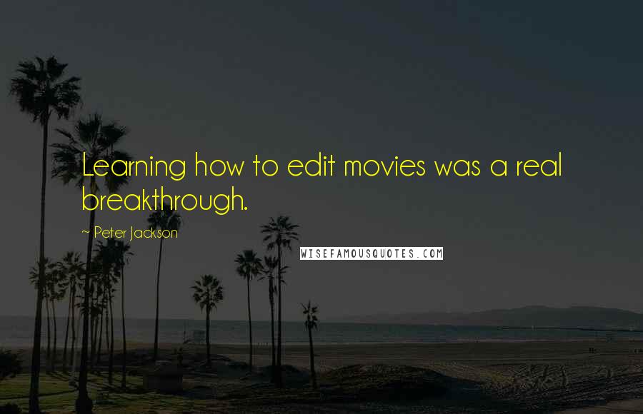 Peter Jackson Quotes: Learning how to edit movies was a real breakthrough.