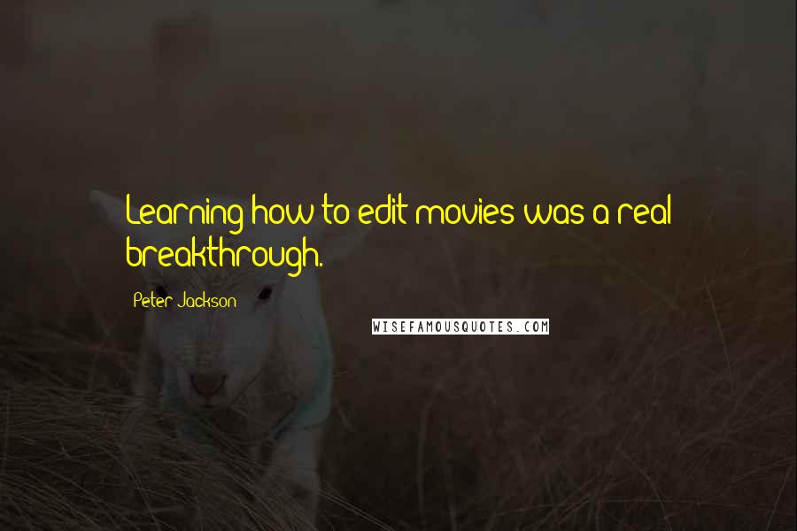 Peter Jackson Quotes: Learning how to edit movies was a real breakthrough.