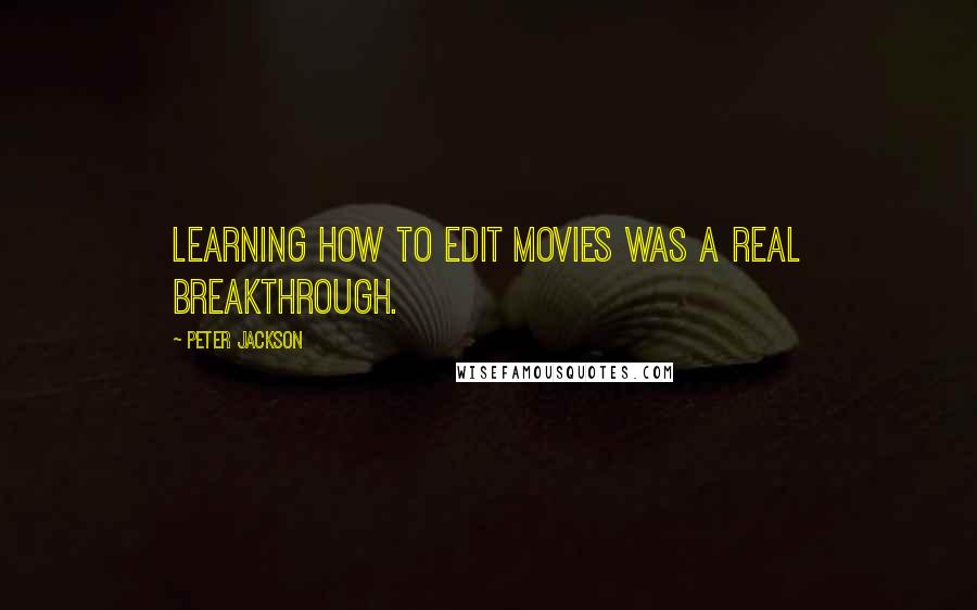 Peter Jackson Quotes: Learning how to edit movies was a real breakthrough.