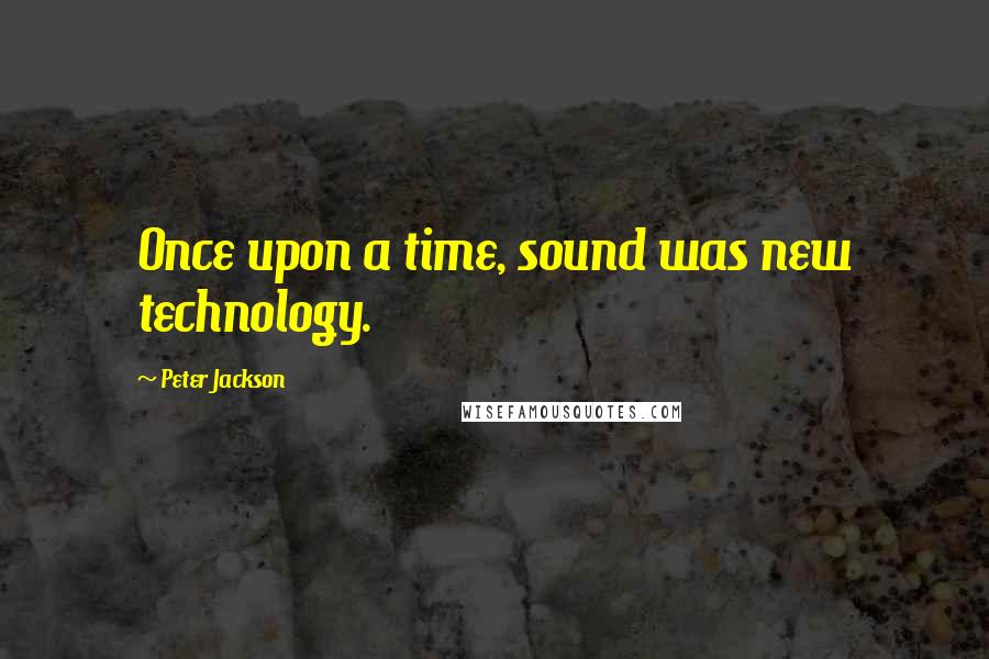 Peter Jackson Quotes: Once upon a time, sound was new technology.