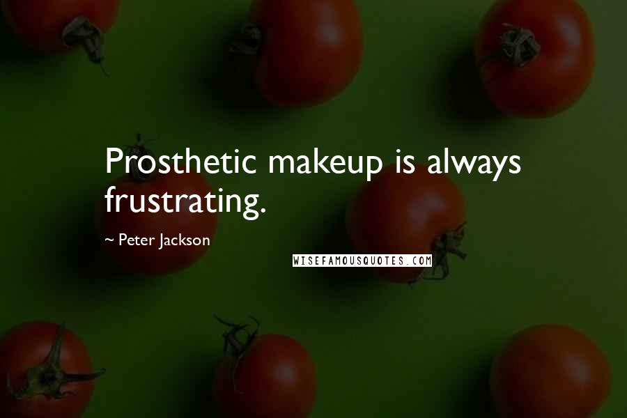 Peter Jackson Quotes: Prosthetic makeup is always frustrating.