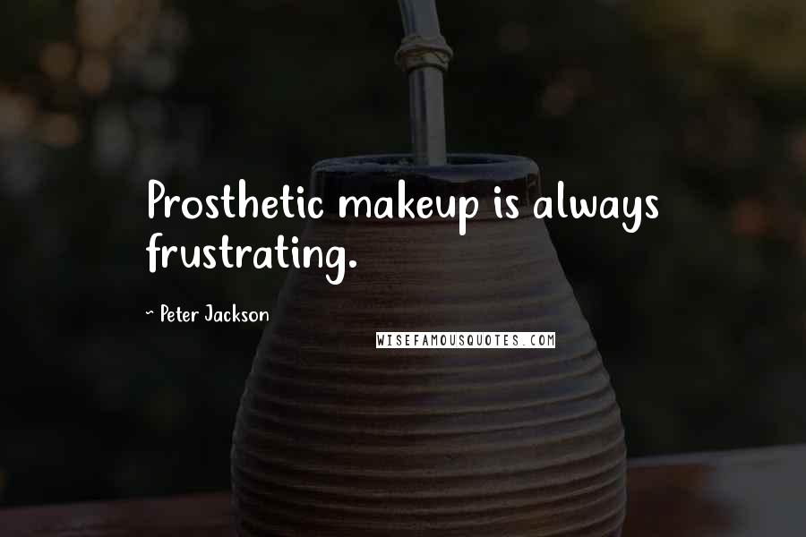 Peter Jackson Quotes: Prosthetic makeup is always frustrating.