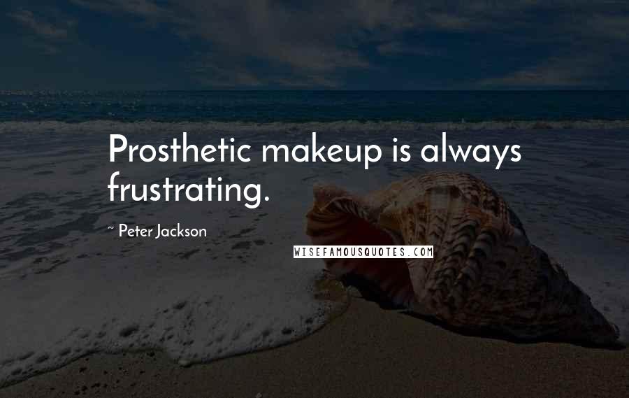 Peter Jackson Quotes: Prosthetic makeup is always frustrating.