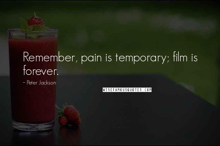 Peter Jackson Quotes: Remember, pain is temporary; film is forever.