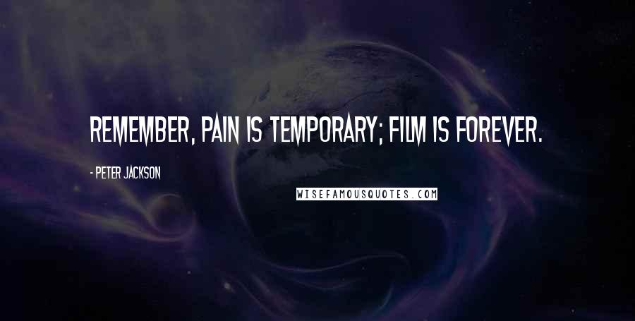 Peter Jackson Quotes: Remember, pain is temporary; film is forever.