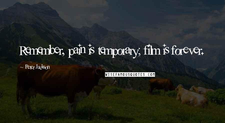 Peter Jackson Quotes: Remember, pain is temporary; film is forever.