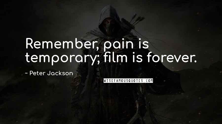 Peter Jackson Quotes: Remember, pain is temporary; film is forever.