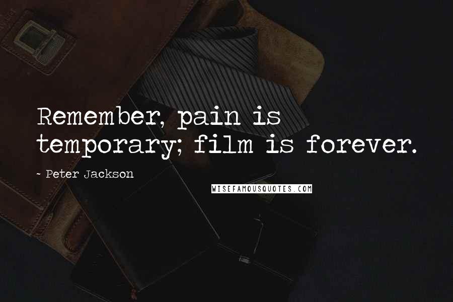 Peter Jackson Quotes: Remember, pain is temporary; film is forever.