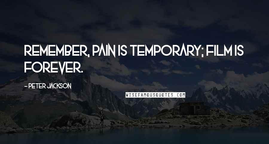 Peter Jackson Quotes: Remember, pain is temporary; film is forever.