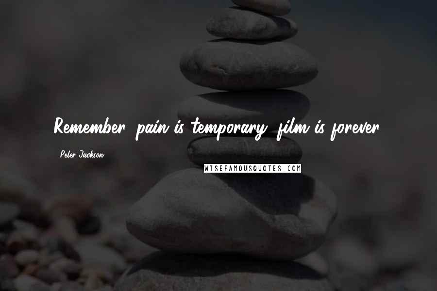 Peter Jackson Quotes: Remember, pain is temporary; film is forever.