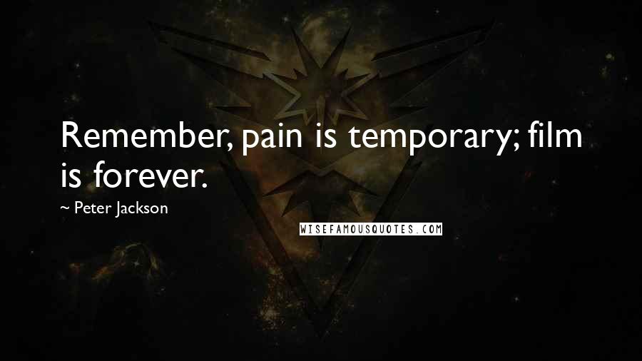 Peter Jackson Quotes: Remember, pain is temporary; film is forever.