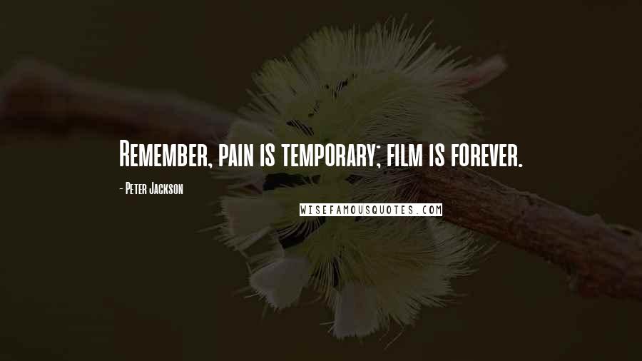 Peter Jackson Quotes: Remember, pain is temporary; film is forever.