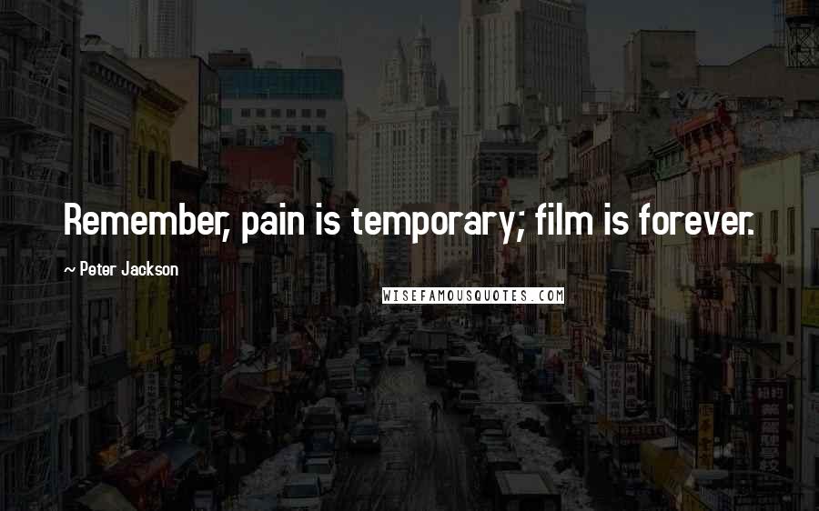 Peter Jackson Quotes: Remember, pain is temporary; film is forever.