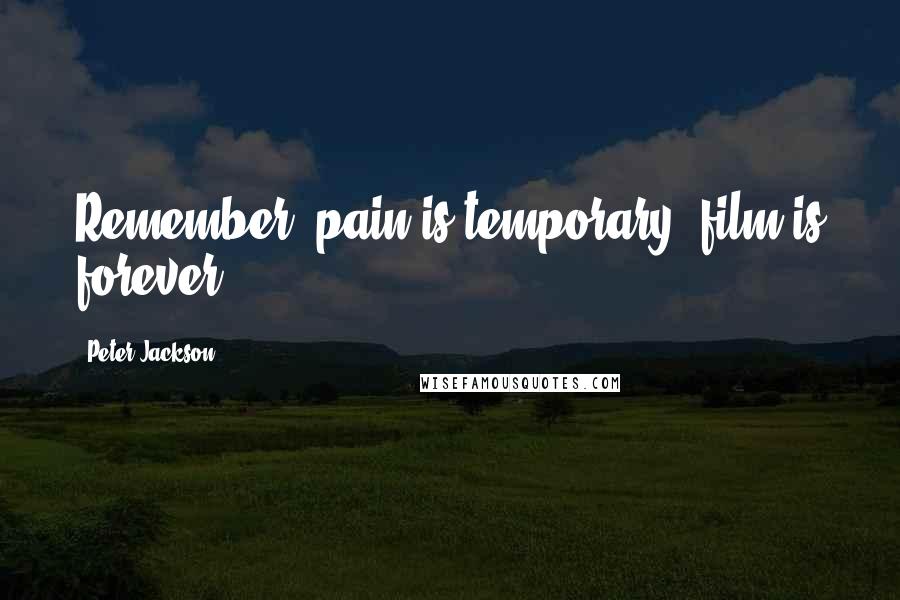Peter Jackson Quotes: Remember, pain is temporary; film is forever.