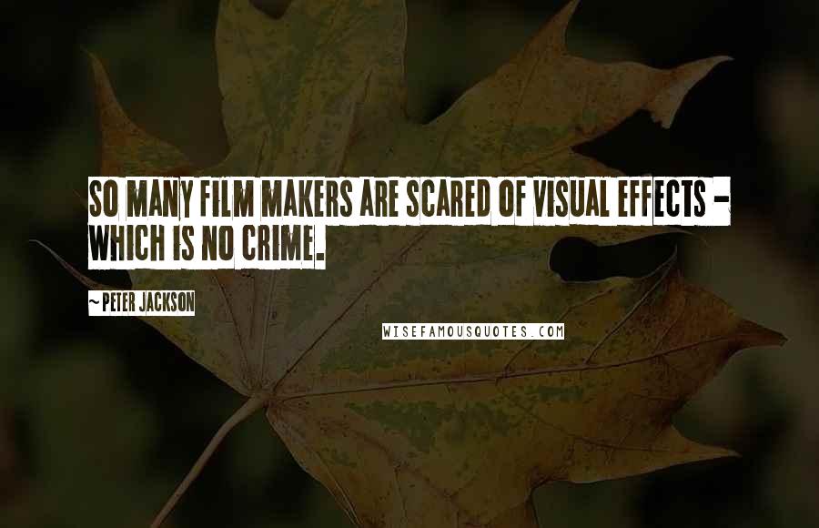 Peter Jackson Quotes: So many film makers are scared of visual effects - which is no crime.