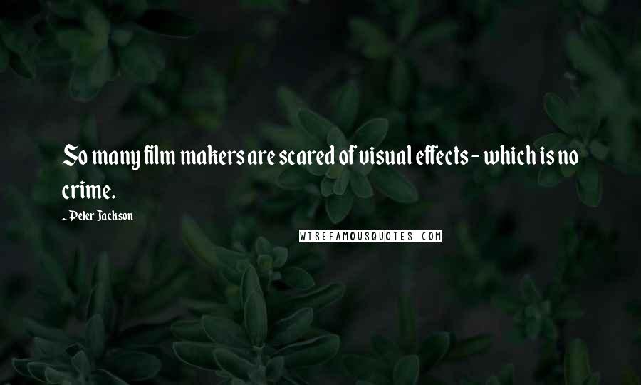 Peter Jackson Quotes: So many film makers are scared of visual effects - which is no crime.