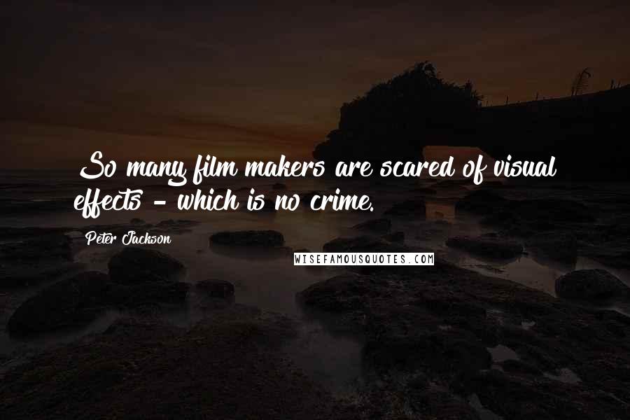 Peter Jackson Quotes: So many film makers are scared of visual effects - which is no crime.