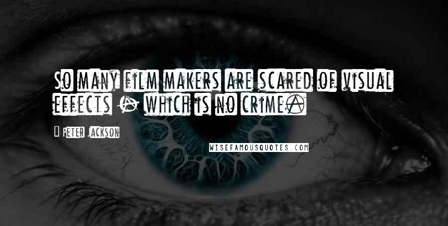 Peter Jackson Quotes: So many film makers are scared of visual effects - which is no crime.