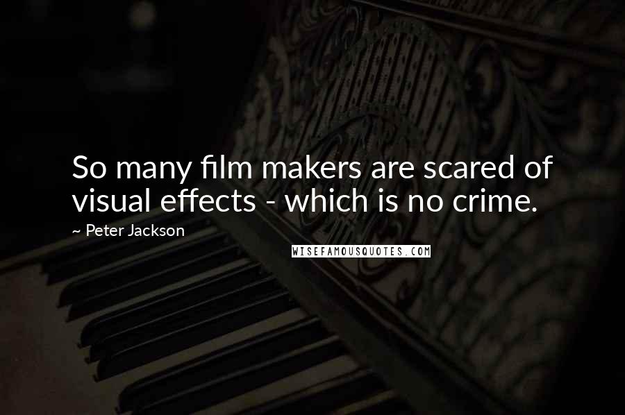 Peter Jackson Quotes: So many film makers are scared of visual effects - which is no crime.