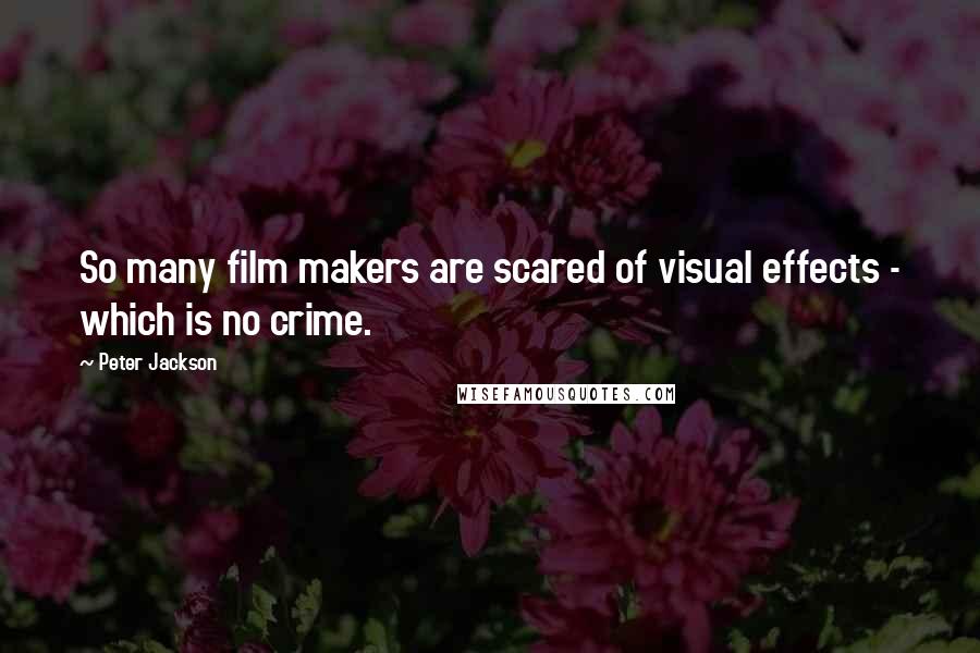 Peter Jackson Quotes: So many film makers are scared of visual effects - which is no crime.