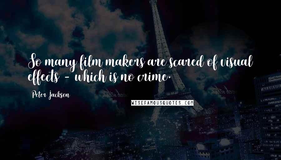 Peter Jackson Quotes: So many film makers are scared of visual effects - which is no crime.