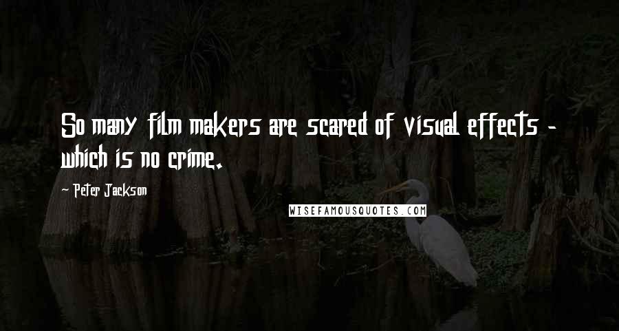 Peter Jackson Quotes: So many film makers are scared of visual effects - which is no crime.