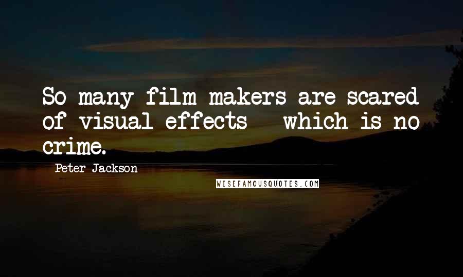 Peter Jackson Quotes: So many film makers are scared of visual effects - which is no crime.