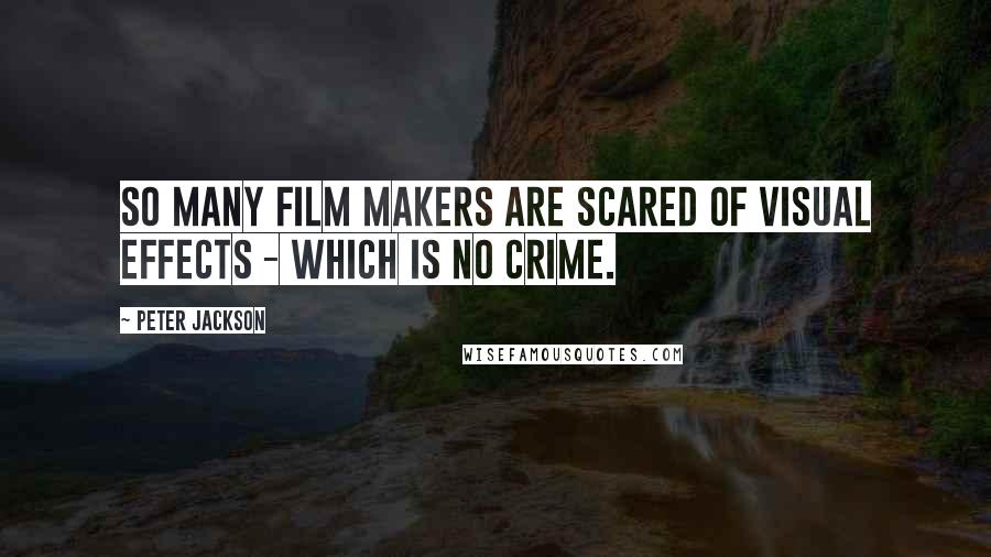 Peter Jackson Quotes: So many film makers are scared of visual effects - which is no crime.
