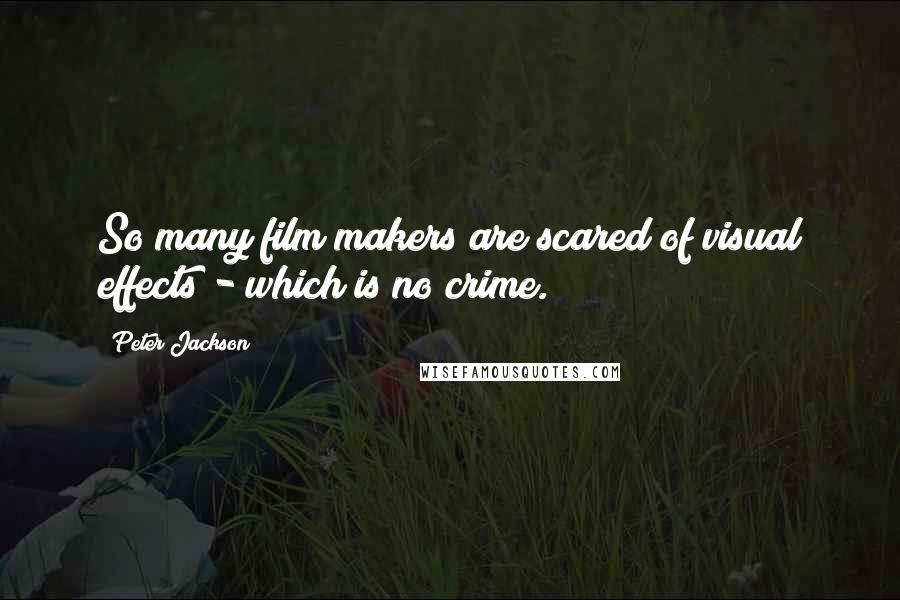 Peter Jackson Quotes: So many film makers are scared of visual effects - which is no crime.