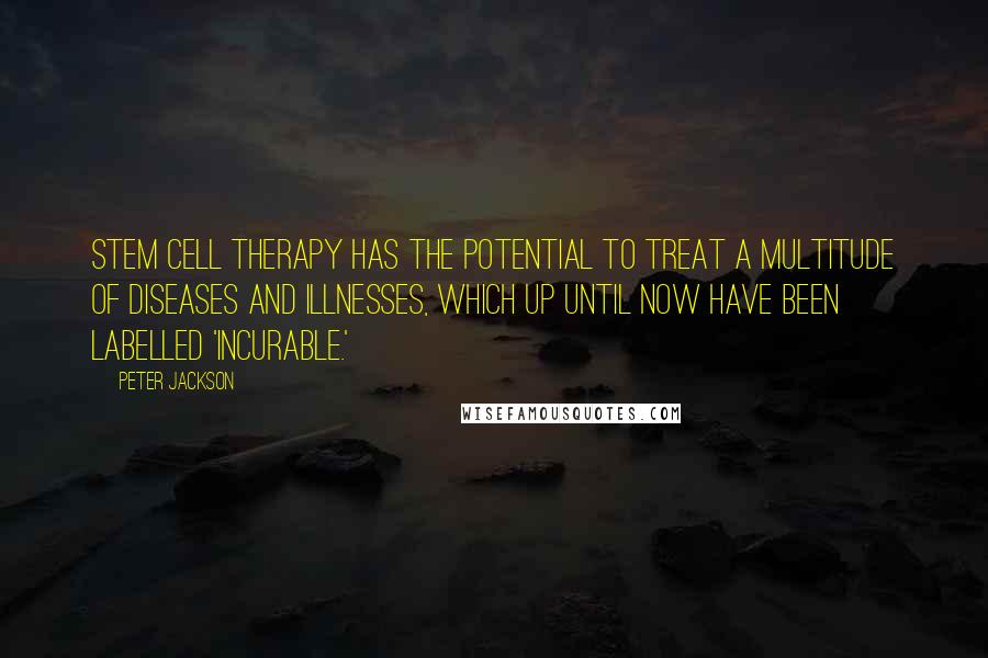 Peter Jackson Quotes: Stem cell therapy has the potential to treat a multitude of diseases and illnesses, which up until now have been labelled 'incurable.'