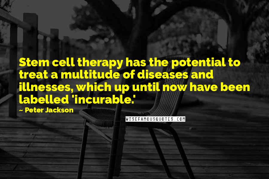 Peter Jackson Quotes: Stem cell therapy has the potential to treat a multitude of diseases and illnesses, which up until now have been labelled 'incurable.'