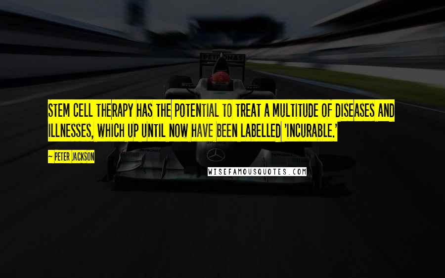 Peter Jackson Quotes: Stem cell therapy has the potential to treat a multitude of diseases and illnesses, which up until now have been labelled 'incurable.'