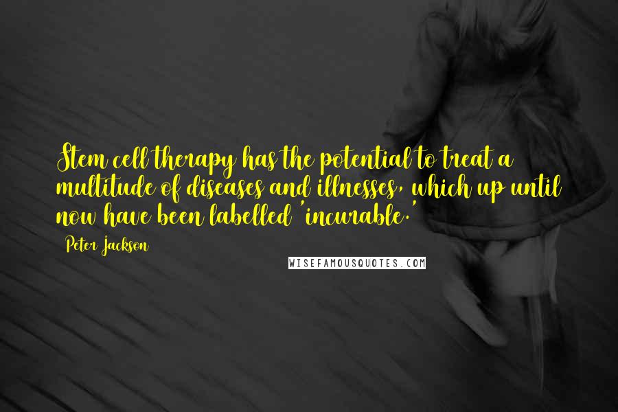 Peter Jackson Quotes: Stem cell therapy has the potential to treat a multitude of diseases and illnesses, which up until now have been labelled 'incurable.'