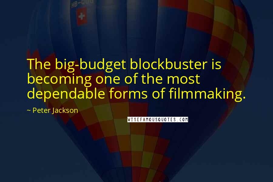 Peter Jackson Quotes: The big-budget blockbuster is becoming one of the most dependable forms of filmmaking.