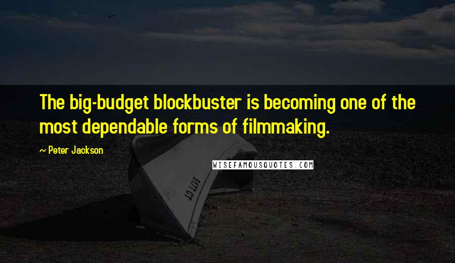 Peter Jackson Quotes: The big-budget blockbuster is becoming one of the most dependable forms of filmmaking.