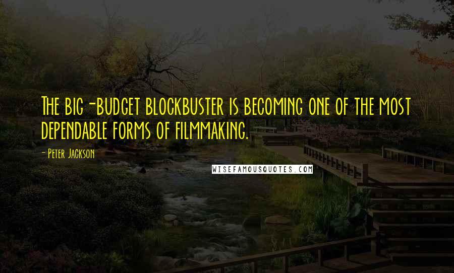 Peter Jackson Quotes: The big-budget blockbuster is becoming one of the most dependable forms of filmmaking.