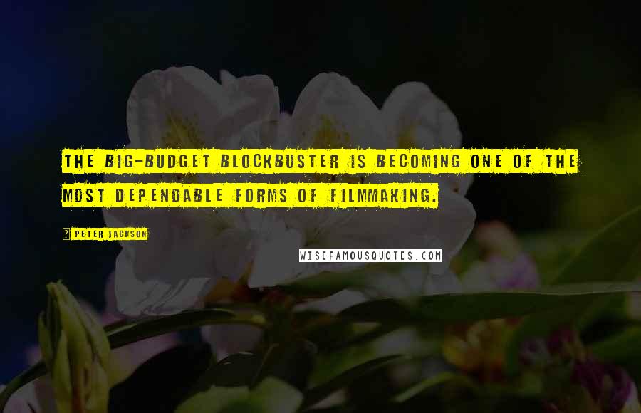 Peter Jackson Quotes: The big-budget blockbuster is becoming one of the most dependable forms of filmmaking.