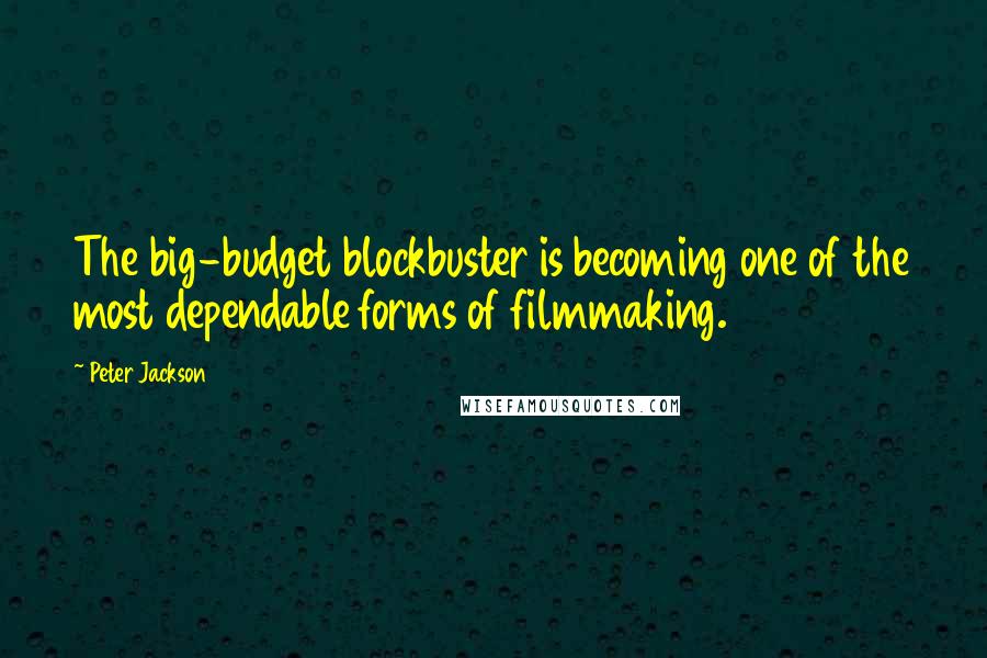 Peter Jackson Quotes: The big-budget blockbuster is becoming one of the most dependable forms of filmmaking.