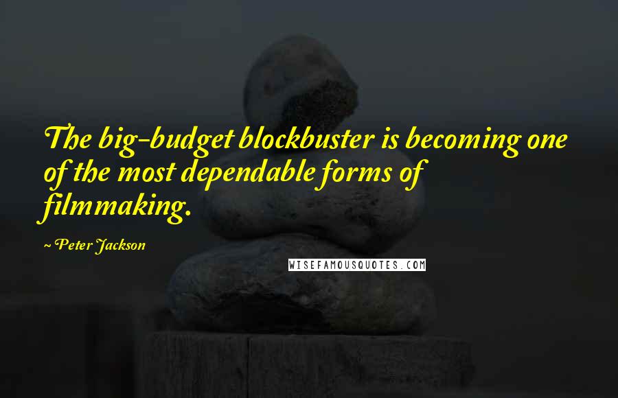 Peter Jackson Quotes: The big-budget blockbuster is becoming one of the most dependable forms of filmmaking.