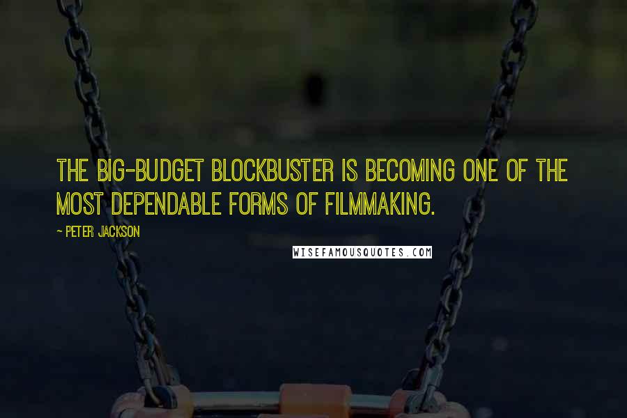 Peter Jackson Quotes: The big-budget blockbuster is becoming one of the most dependable forms of filmmaking.