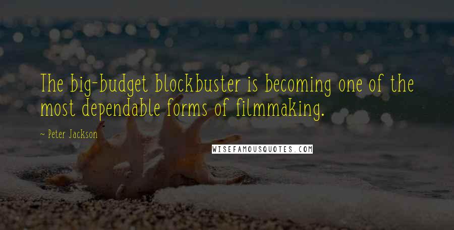 Peter Jackson Quotes: The big-budget blockbuster is becoming one of the most dependable forms of filmmaking.
