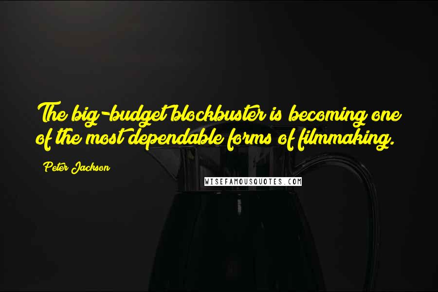 Peter Jackson Quotes: The big-budget blockbuster is becoming one of the most dependable forms of filmmaking.