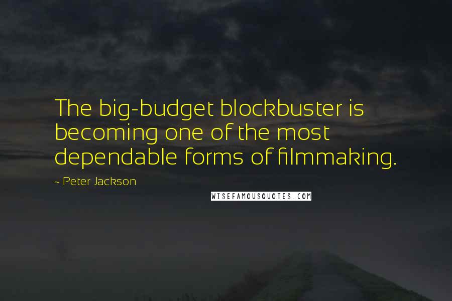 Peter Jackson Quotes: The big-budget blockbuster is becoming one of the most dependable forms of filmmaking.